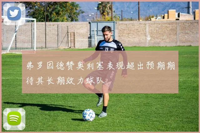 弗罗因德赞奥利塞表现超出预期期待其长期效力球队