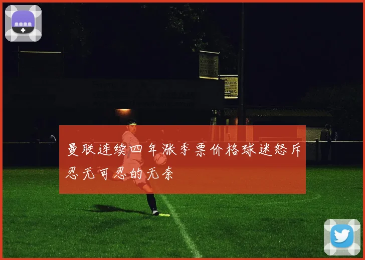 曼联连续四年涨季票价格球迷怒斥忍无可忍的无奈