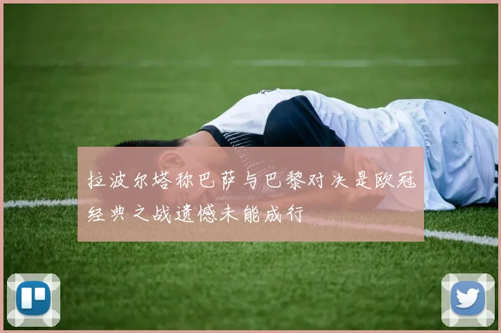 拉波尔塔称巴萨与巴黎对决是欧冠经典之战遗憾未能成行