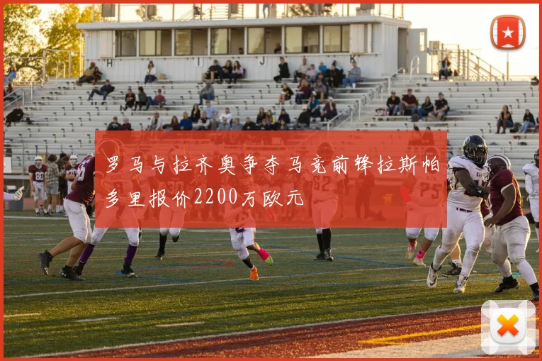 罗马与拉齐奥争夺马竞前锋拉斯帕多里报价2200万欧元