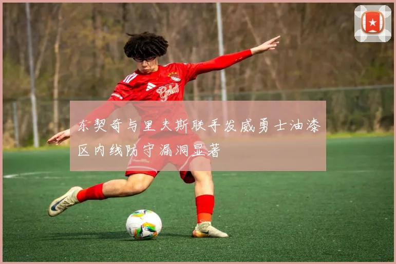 东契奇与里夫斯联手发威勇士油漆区内线防守漏洞显著