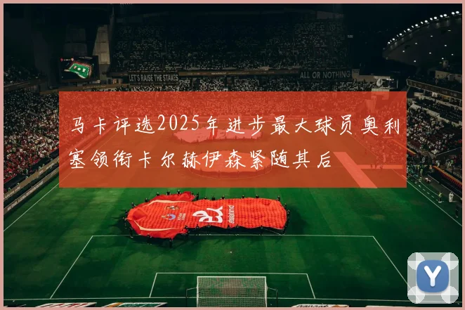 马卡评选2025年进步最大球员奥利塞领衔卡尔赫伊森紧随其后