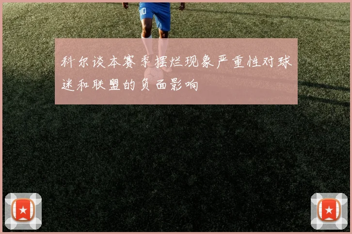 科尔谈本赛季摆烂现象严重性对球迷和联盟的负面影响